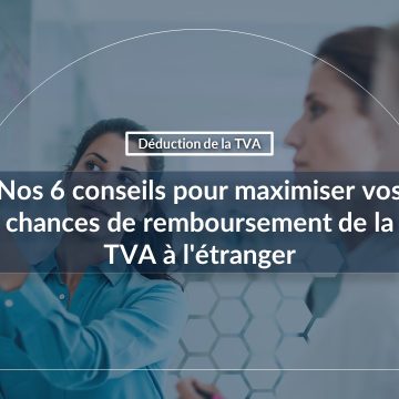 Nos 6 conseils pour maximiser vos chances de remboursement de la TVA à l’étranger